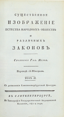 Юсти И. Г. Г. Существенное изображение естества народных обществ и различных законов / Пер. с нем. [В 2 т. Т. 1-2]. СПб.: В тип. Гос. мед. коллегии, 1802.